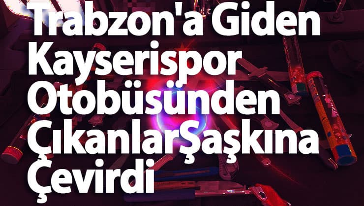 Trabzon'a Giden Kayserispor  Otobüsünden Çıkanlar Şaşkına Çevirdi 