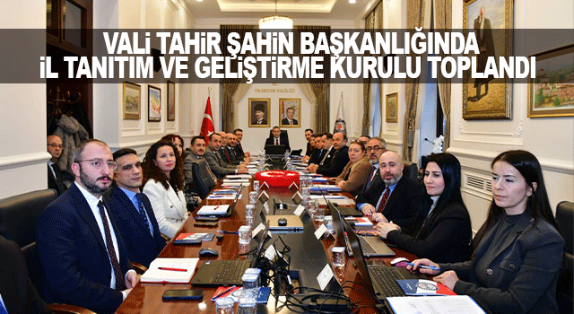 2026 yılı İl Tanıtım ve Geliştirme Kurulu toplantısı Vali Tahir Şahin&rsquo;in başkanlığında ger&ccedil;ekleştirildi