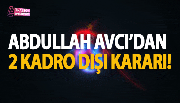 Abdullah Avcı'dan 2 kadro dışı kararı!