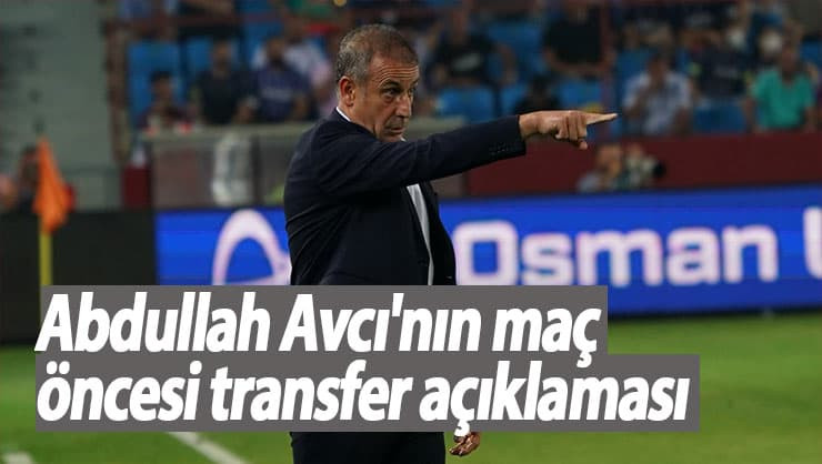 Abdullah Avcı'nın maç öncesi transfer açıklaması