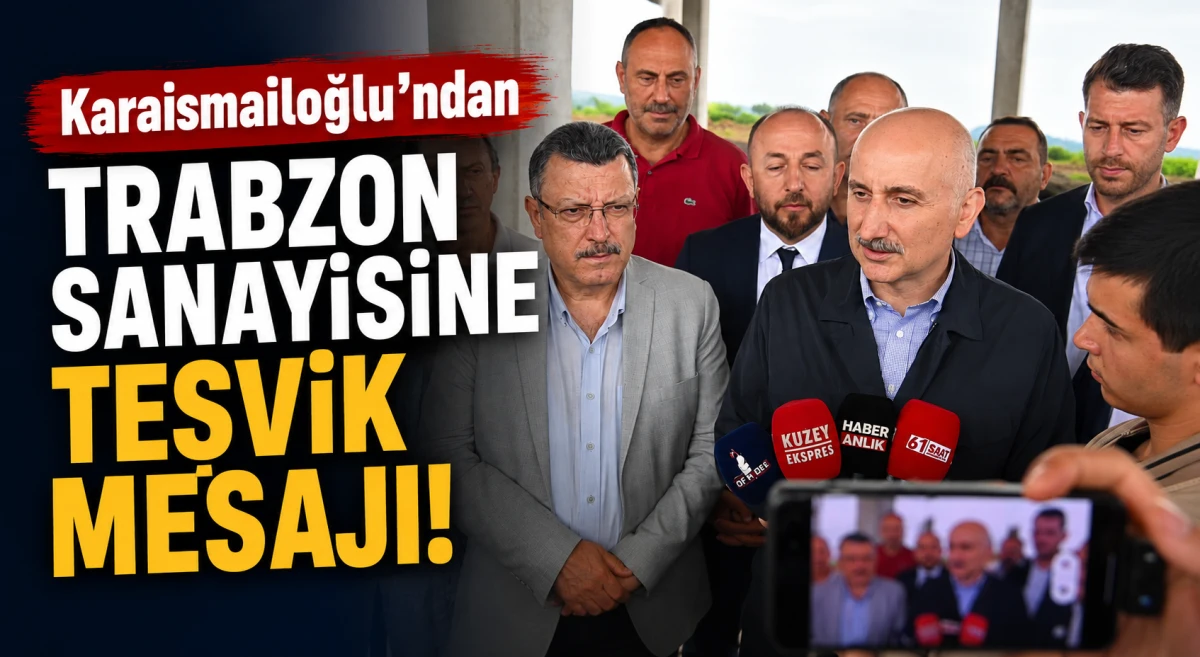 Adil Karaismailoğlu'ndan Trabzon sanayisi i&ccedil;in teşvik mesajı: Devlet desteği masada