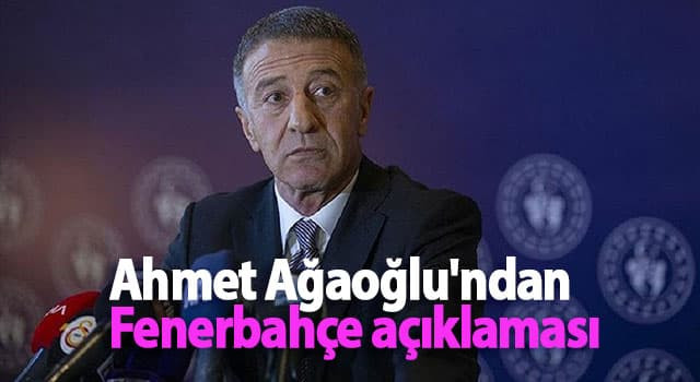 Ahmet Ağaoğlu'ndan Fenerbahçe açıklaması