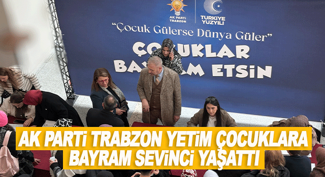 AK Parti Trabzon İl Başkanlığı Yetim &Ccedil;ocuklara Bayram Sevinci Yaşattı