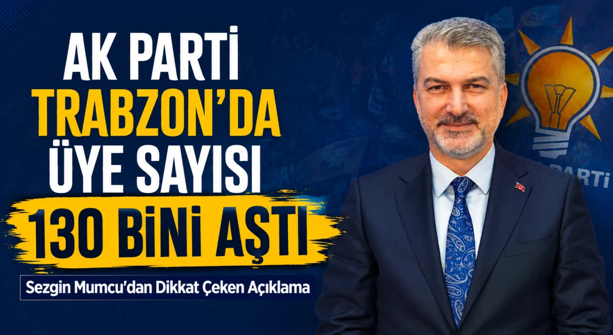 AK Parti Trabzon'da &Uuml;ye Sayısı 130 Bini Aştı! Sezgin Mumcu'dan Dikkat &Ccedil;eken A&ccedil;ıklama