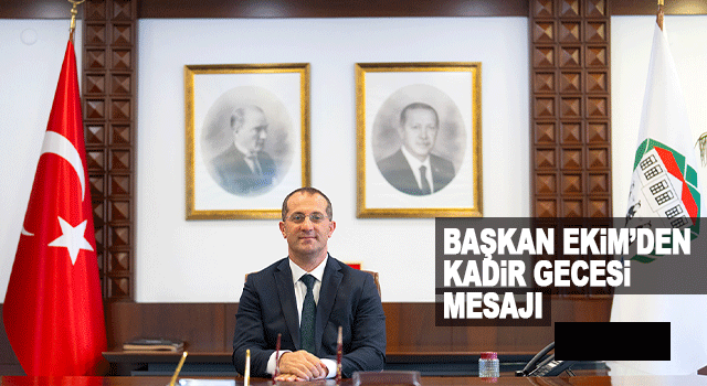 Ak&ccedil;aabat Belediye Başkanı Osman Nuri Ekim&rsquo;den Kadir Gecesi Mesajı: Birlik, Kardeşlik ve Maneviyat Vurgusu