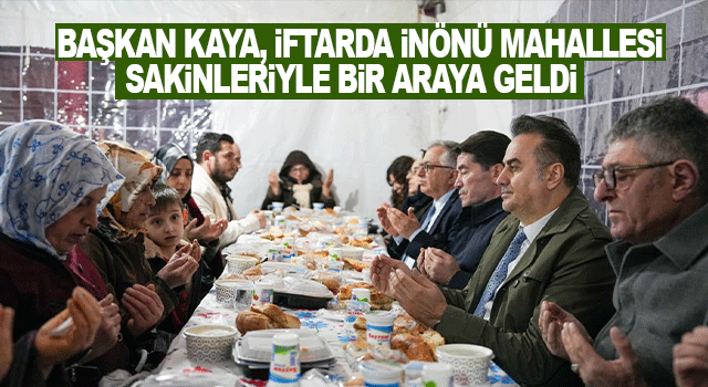 Başkan Ahmet Kaya, İn&ouml;n&uuml; Mahallesi&rsquo;nde vatandaşlarla iftar sofrasında buluştu