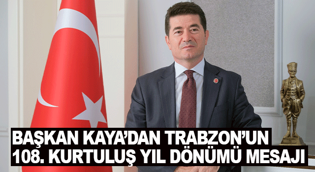 Başkan Ahmet Kaya, Trabzon&rsquo;un kurtuluşunun 108. yıl d&ouml;n&uuml;m&uuml;nde birlik ve bağımsızlık vurgusu yaptı