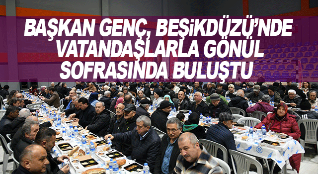 Başkan Ahmet Metin Gen&ccedil;, Beşikd&uuml;z&uuml;&rsquo;nde Ramazan iftarında vatandaşlarla bir araya geldi