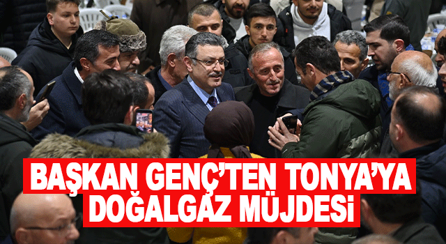 Başkan Ahmet Metin Gen&ccedil;, Tonya&rsquo;ya doğalgaz &ccedil;alışmalarının bu yıl başlayacağını a&ccedil;ıkladı