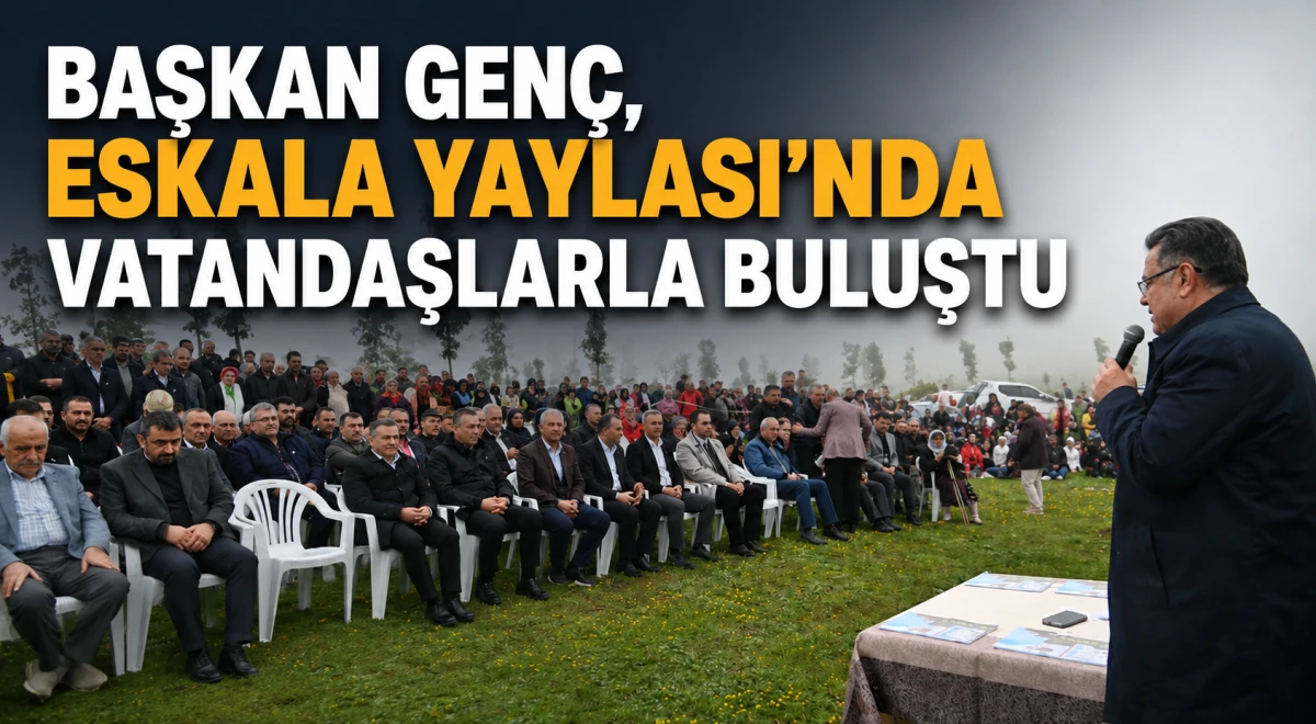Başkan Gen&ccedil;, yaylalara ulaşım yatırımlarını ve birlik mesajını Eskala'da anlattı