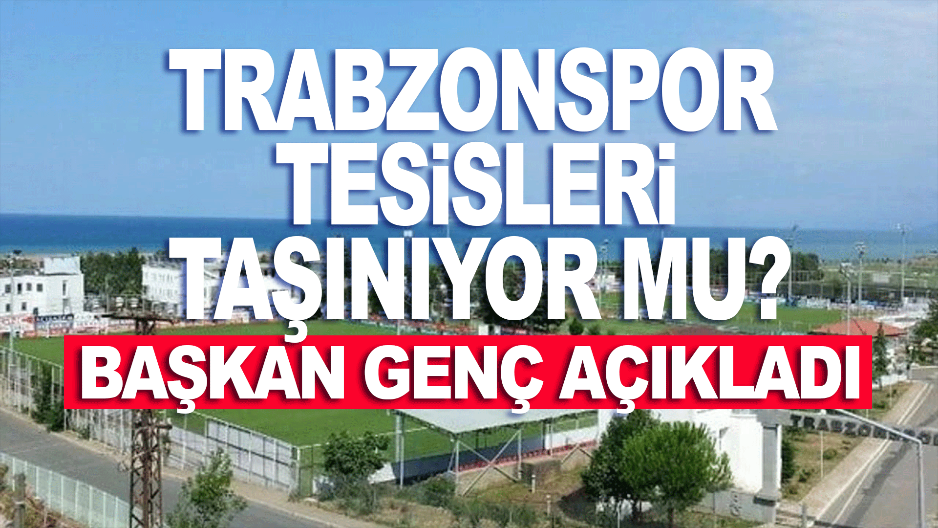 Başkan Gen&ccedil;&rsquo;ten Trabzonspor İ&ccedil;in Yeni Tesis A&ccedil;ıklaması