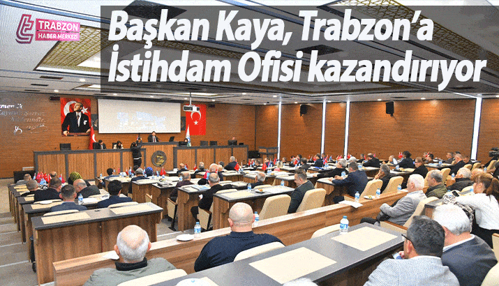 Başkan Kaya, Trabzon’a İstihdam Ofisi kazandırıyor