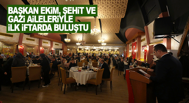 Başkan Osman Nuri Ekim Ramazan&rsquo;ın İlk İftarında Şehit Aileleri ve Gazilerle Buluştu