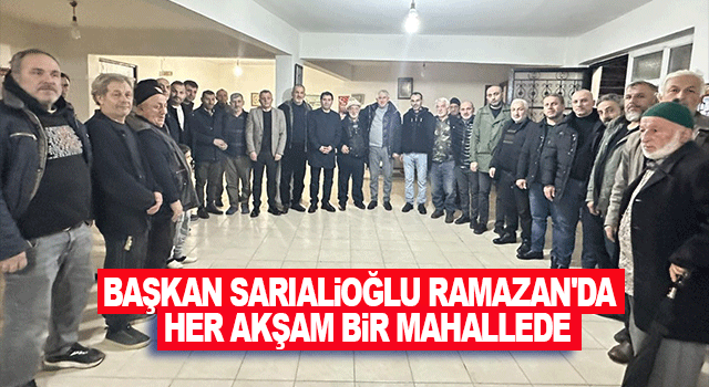 Başkan Sarıalioğlu, Ramazan Boyunca Her Akşam Farklı Mahallelerde Vatandaşlarla Buluşuyor