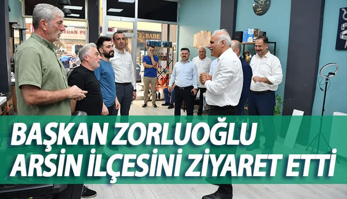 Başkan Zorluoğlu Arsin ilçesini ziyaret etti