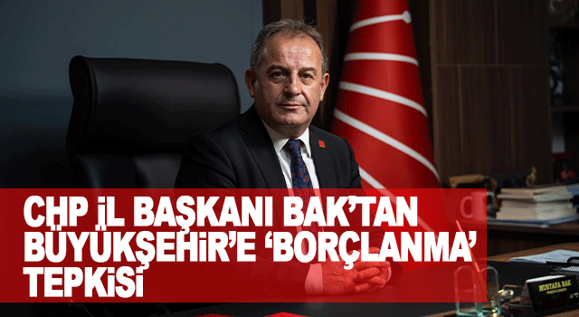 CHP Trabzon İl Başkanı Bak&rsquo;tan B&uuml;y&uuml;kşehir&rsquo;in Bor&ccedil;lanma Politikalarına Sert Eleştiri