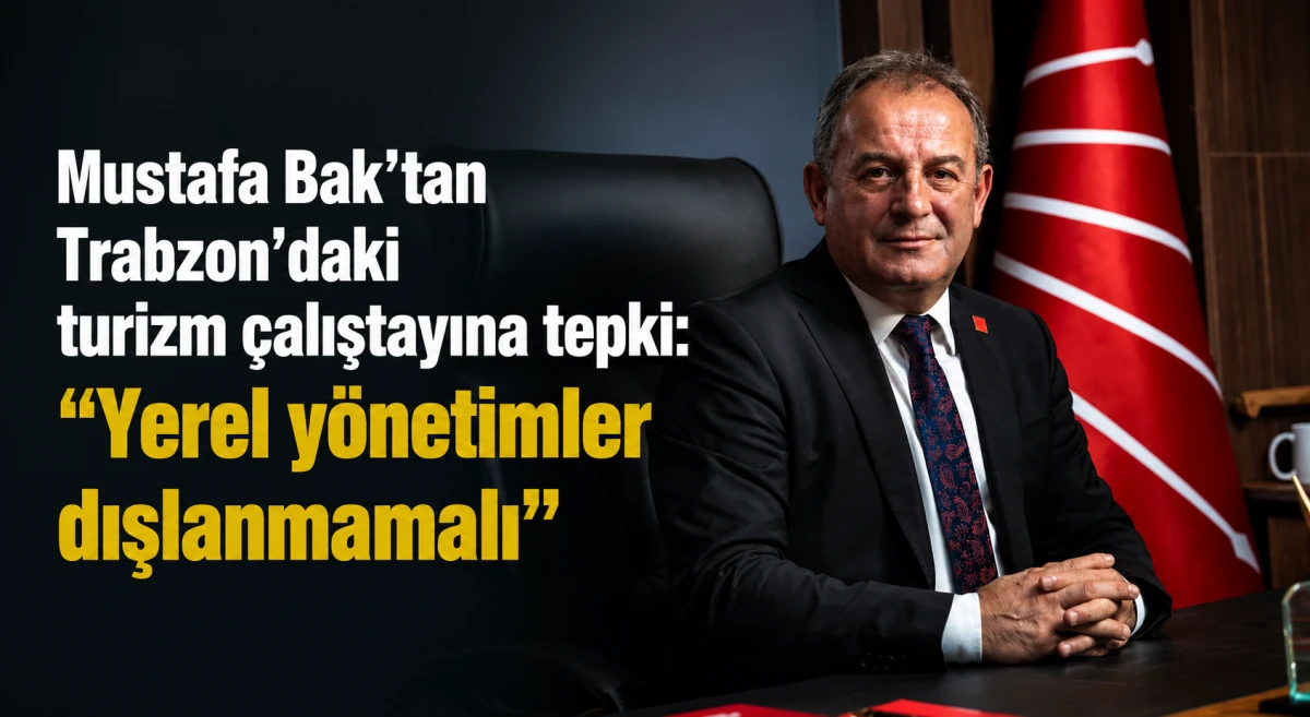 CHP Trabzon İl Başkanı Mustafa Bak'tan turizm &ccedil;alıştayına tepki