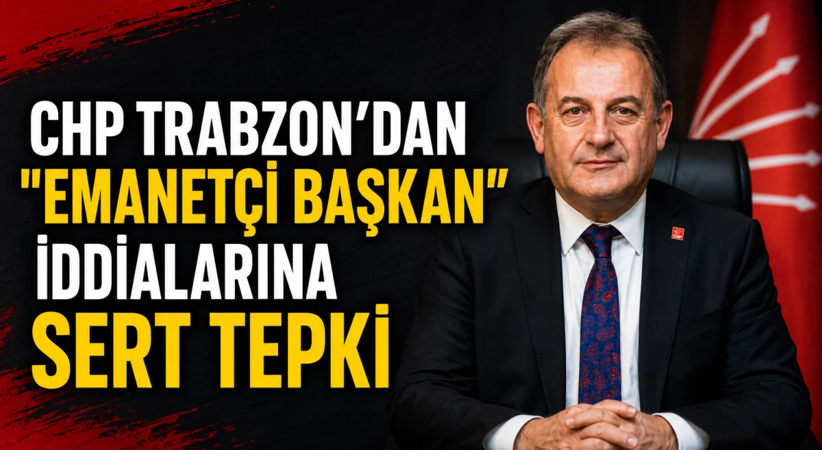 CHP Trabzon'dan "emanet&ccedil;i başkan" iddialarına sert tepki