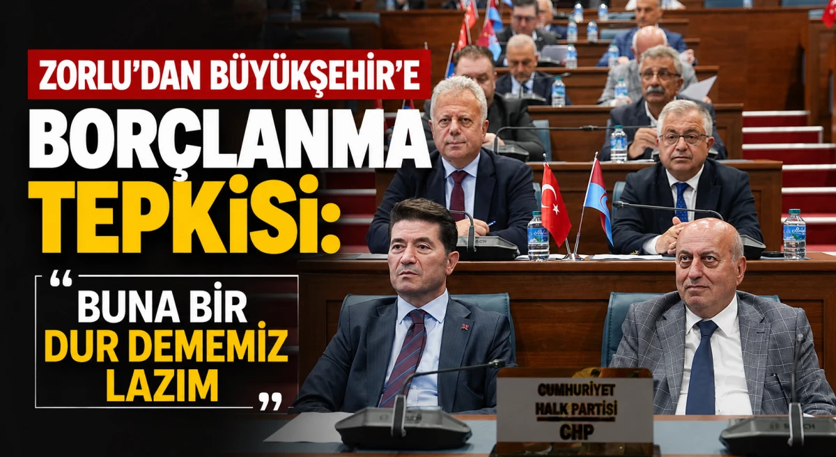 CHP'li Zorlu’dan Trabzon Büyükşehir’e borçlanma te