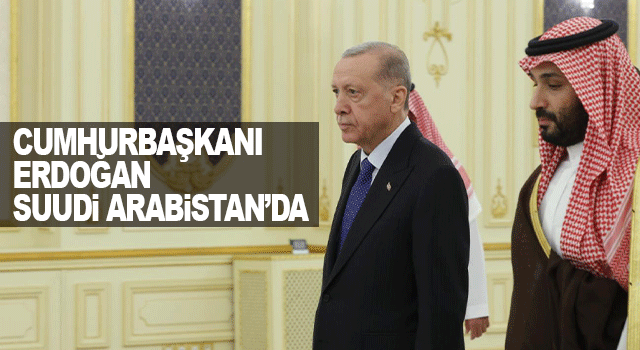 Cumhurbaşkanı Erdoğan, Orta Doğu temasları kapsamında Suudi Arabistan&rsquo;da 