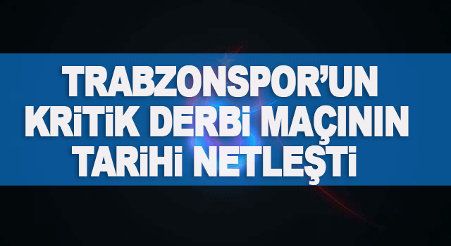 Dev Derbinin G&uuml;n&uuml; Belli Oldu: Trabzonspor Sahaya &Ccedil;ıkıyor