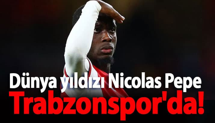 Dünya yıldızı Nicolas Pepe Trabzonspor'da!