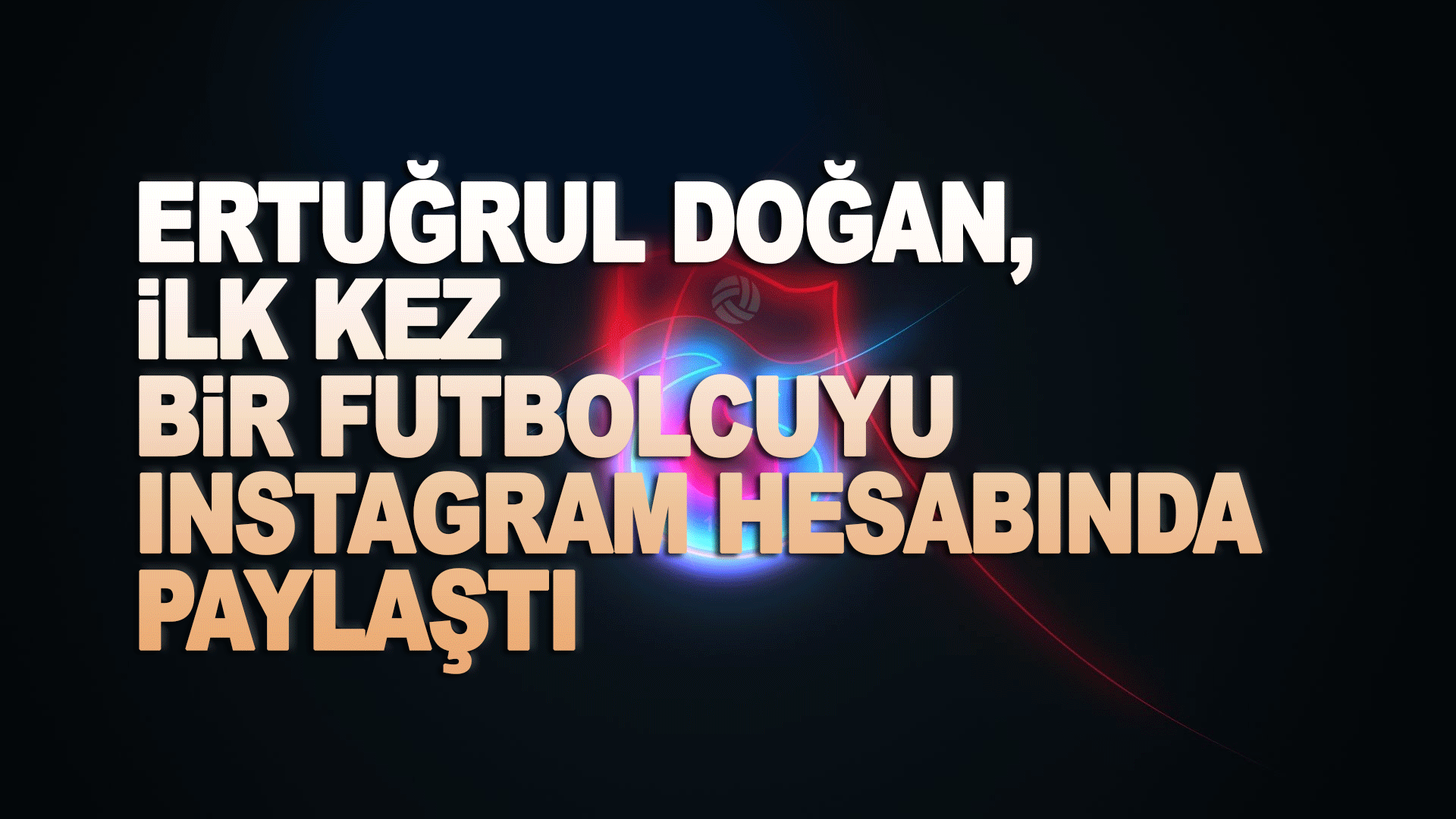 Ertuğrul Doğan, ilk kez bir futbolcuyu instagram hesabında paylaştı.
