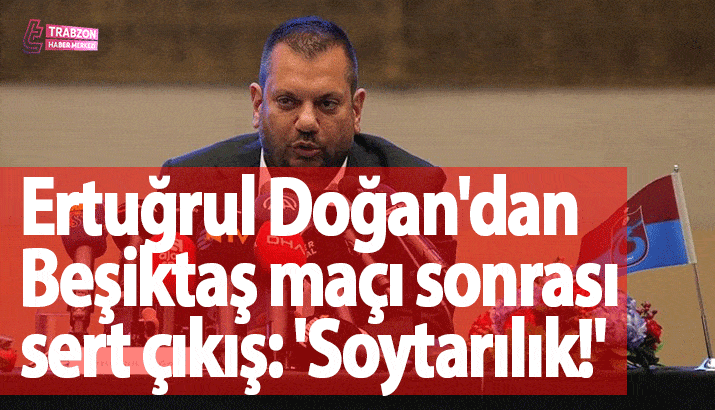 Ertuğrul Doğan'dan Beşiktaş maçı sonrası sert sözler