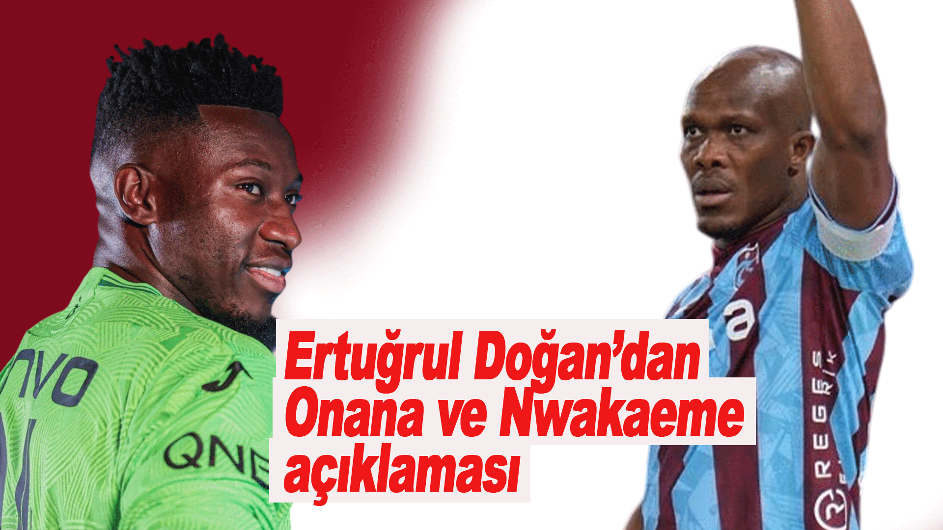 Ertuğrul Doğan&rsquo;dan Onana ve Nwakaeme a&ccedil;ıklaması