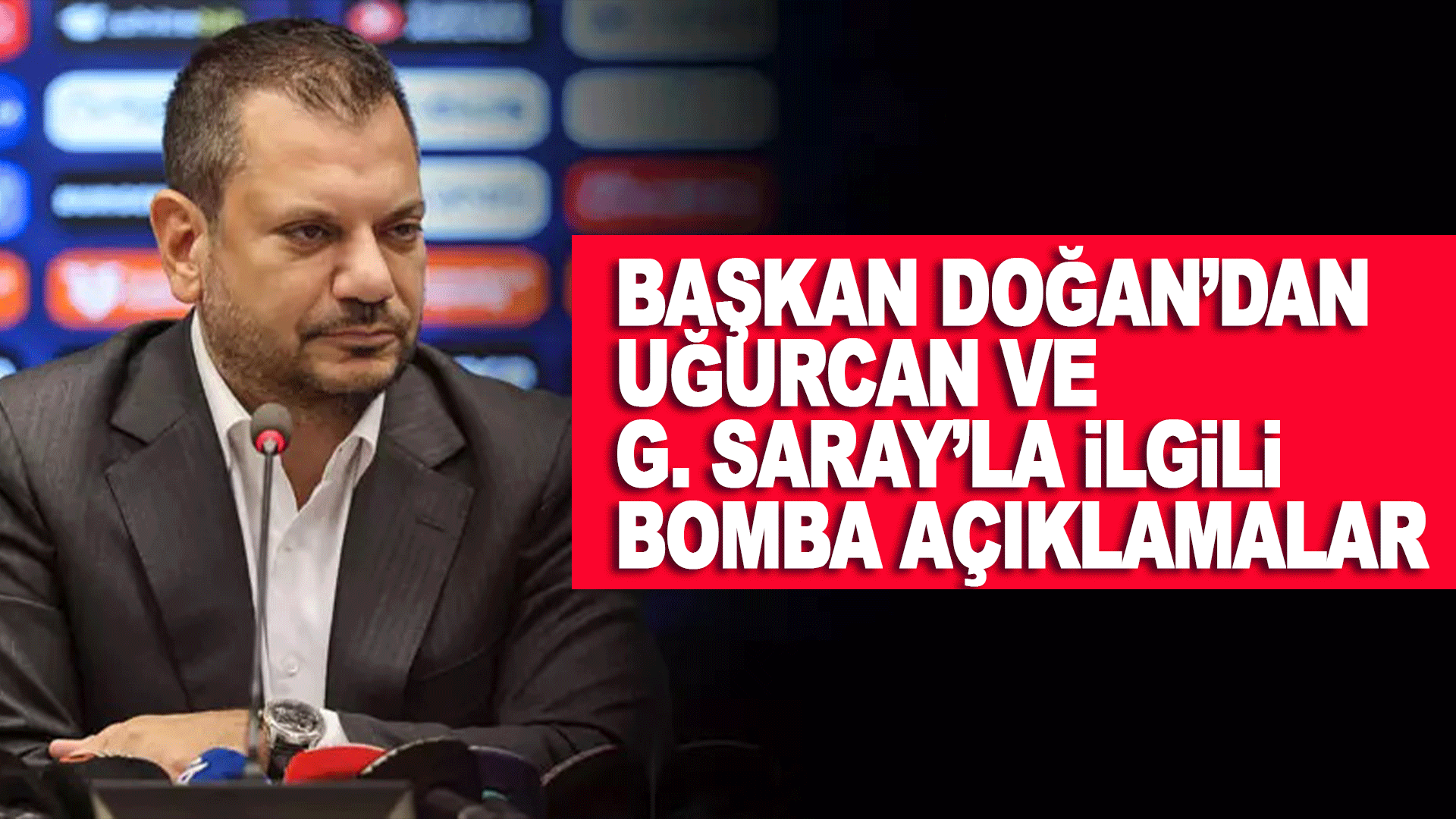 Ertuğrul Doğan&rsquo;dan Uğurcan &Ccedil;akır ve Galatasaray &ccedil;ıkışı