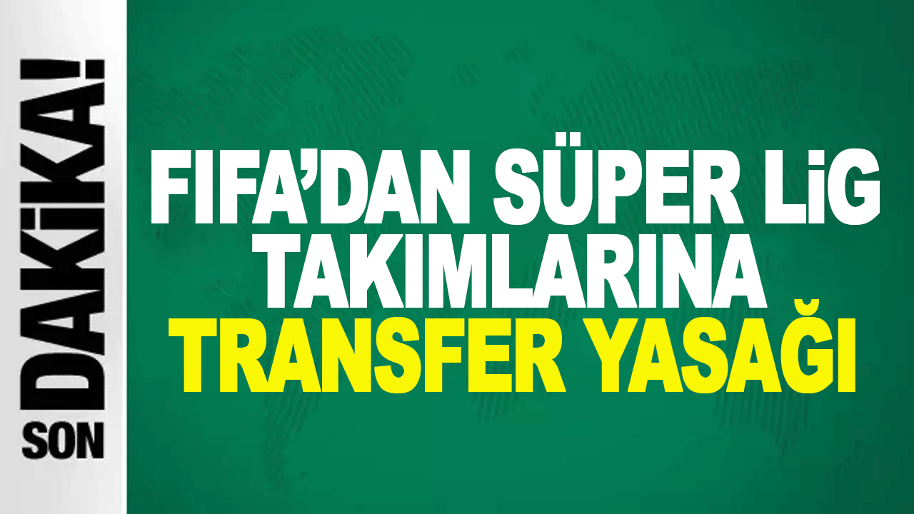 FIFA&rsquo;dan S&uuml;per Lig takımlarına transfer yasağı kararı