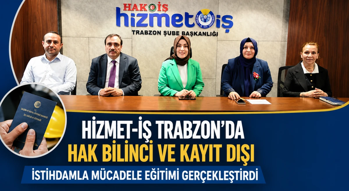 HİZMET-İŞ, Trabzon&rsquo;da hak bilinci ve kayıt dışı istihdamla m&uuml;cadele eğitimi d&uuml;zenledi