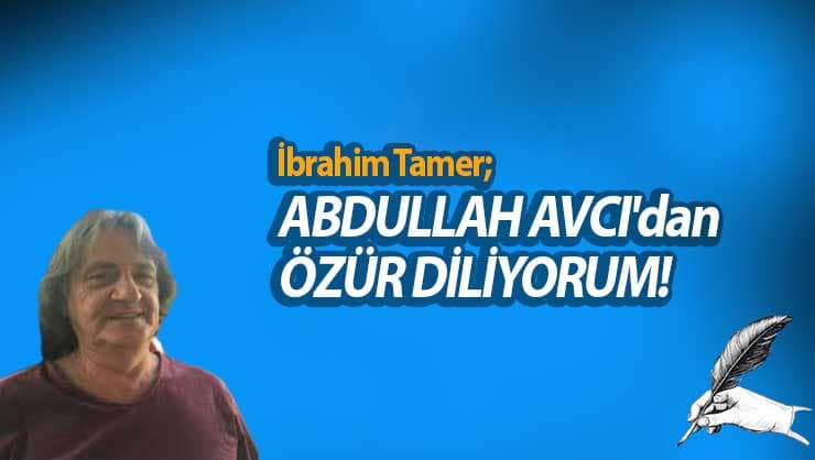 İbrahim Tamer: Abdullah Avcı'dan Özür Diliyorum!