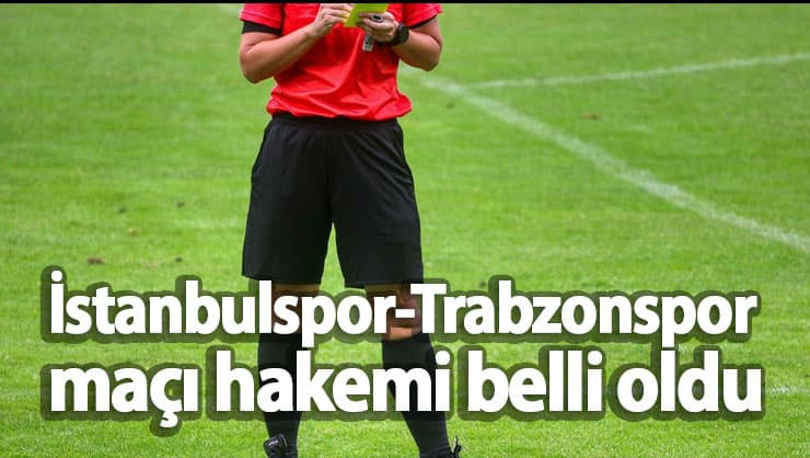 İstanbulspor-Trabzonspor maçı hakemi belli oldu
