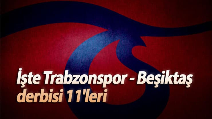 İşte Trabzonspor - Beşiktaş derbisi 11'leri