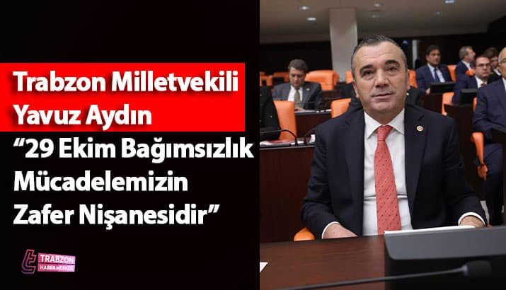 İYİ Parti Trabzon Milletvekili Yavuz Aydın “29 Ekim Bağımsızlık Mücadelemizin Zafer Nişanesidir”