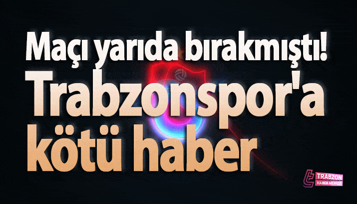 Maçı yarıda bırakmıştı! Trabzonspor'a kötü haber