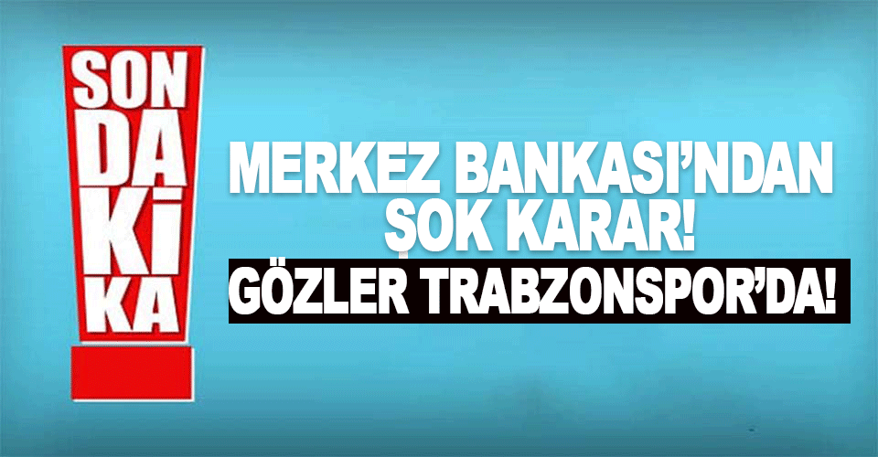 Merkez Bankası’ndan Şok Karar, Gözler Trabzonspor’da
