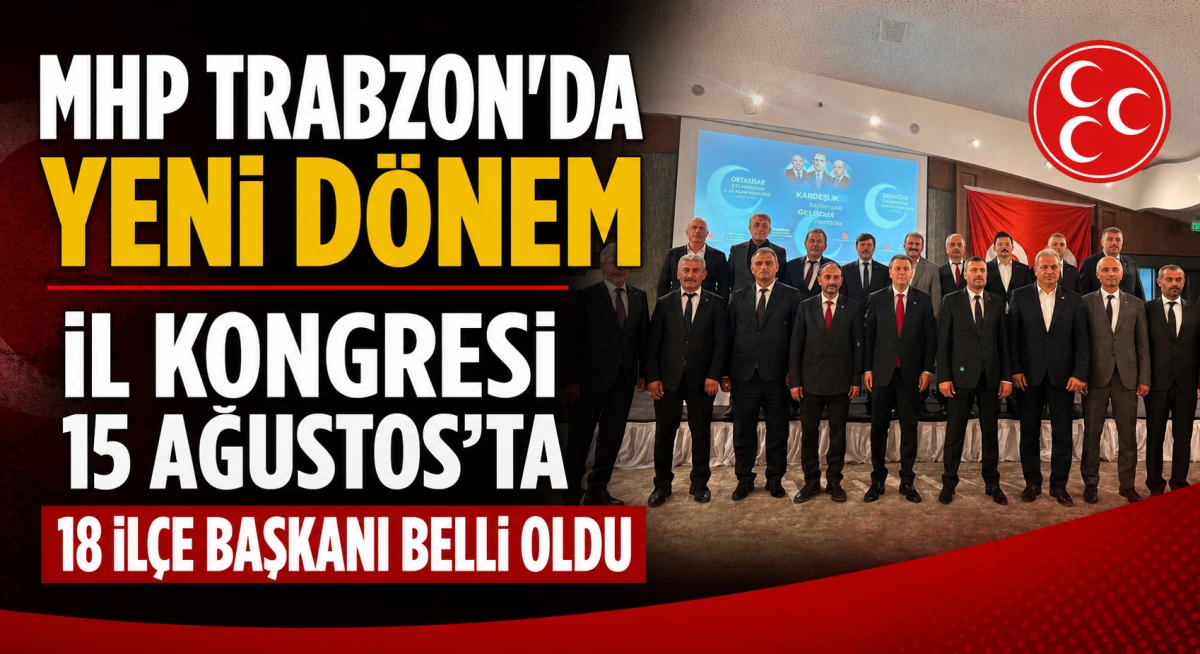 MHP Trabzon'da Yeni D&ouml;nem! İl Kongresi 15 Ağustos'ta, 18 İl&ccedil;e Başkanı Belli Oldu