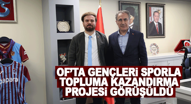 Of&rsquo;ta gen&ccedil;lik projesi i&ccedil;in İl M&uuml;d&uuml;r&uuml; Arıcıoğlu ile g&ouml;r&uuml;şme