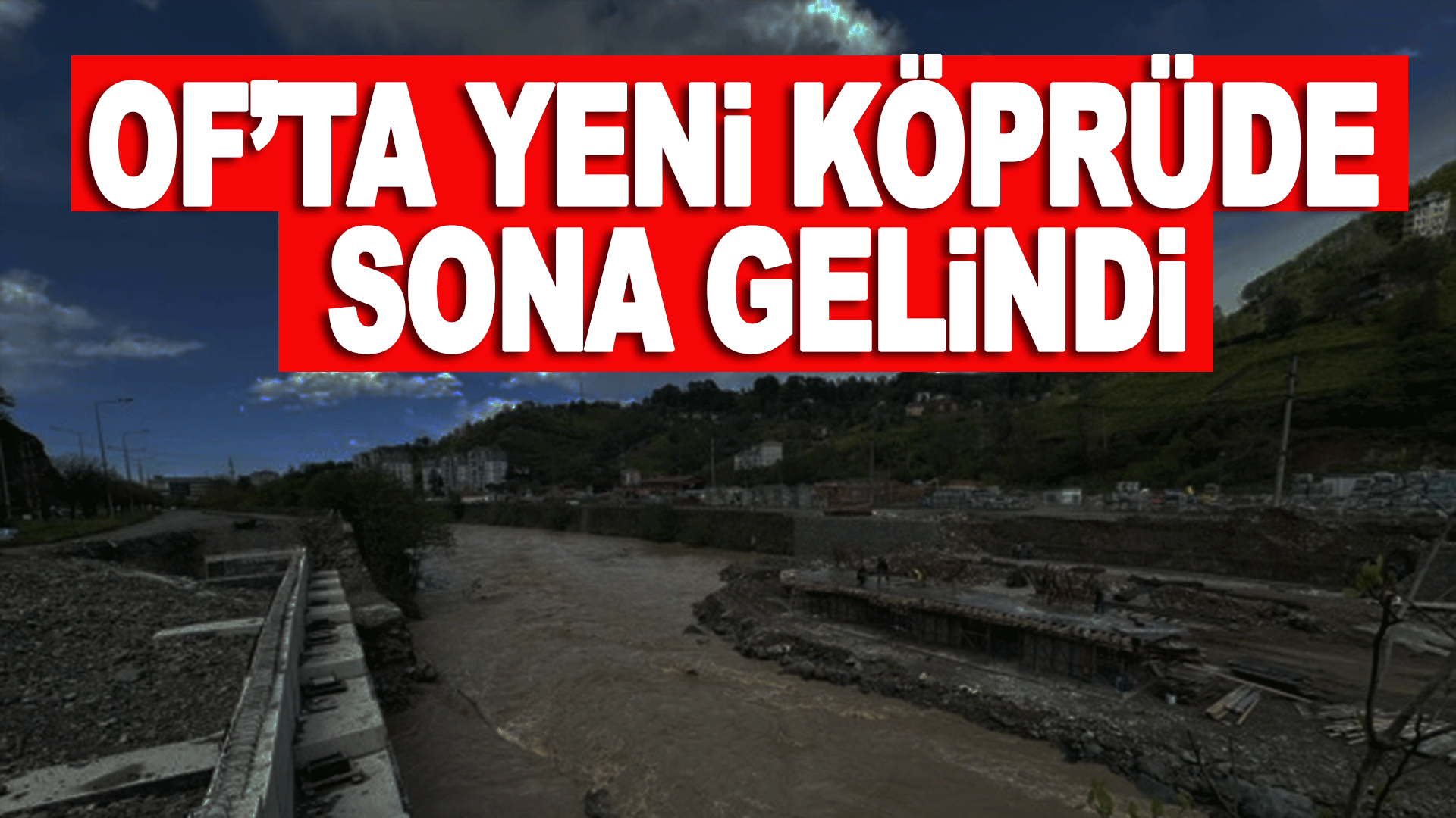 Of&rsquo;ta yeni k&ouml;pr&uuml; projesinde sona gelindi