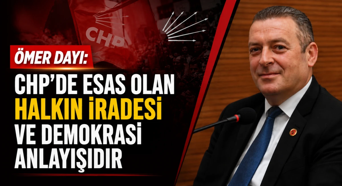&Ouml;mer Dayı: CHP&rsquo;de esas olan halkın iradesi ve demokrasi anlayışıdır