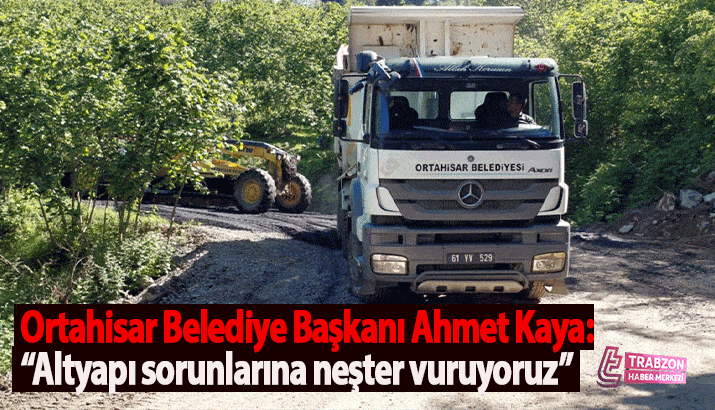 Ortahisar Belediye Başkanı Ahmet Kaya: “Altyapı sorunlarına neşter vuruyoruz”