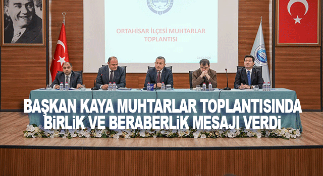 Ortahisar&rsquo;da Muhtarlar Toplantısı Yapıldı: Başkan Kaya&rsquo;dan Birlik, Uyum ve Hizmet Vurgusu