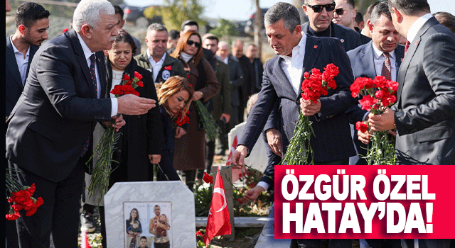 &Ouml;zg&uuml;r &Ouml;zel Hatay&rsquo;da Deprem Şehitliği&rsquo;ni ziyaret etti 