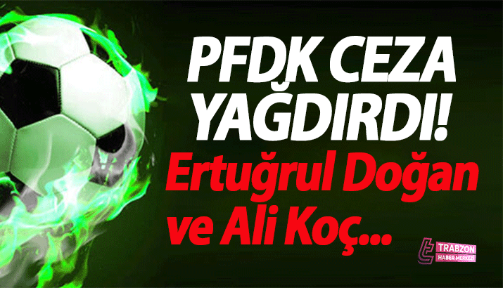 PFDK ceza yağdırdı! Ertuğrul Doğan ve Ali Koç...