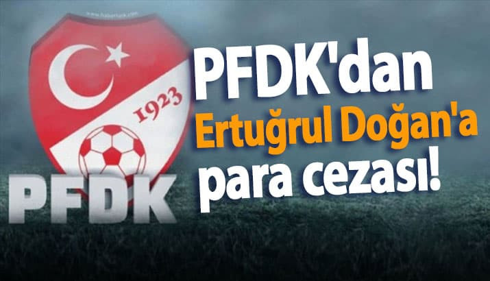PFDK'dan  Ertuğrul Doğan'a para cezası!