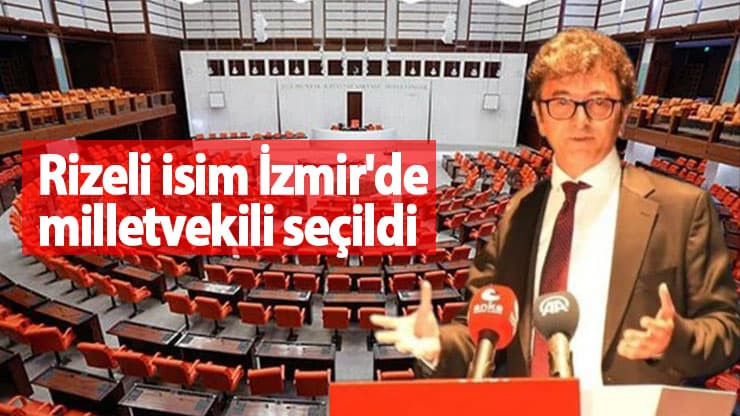 Rize Pazarlı isim İzmir'de milletvekili seçildi