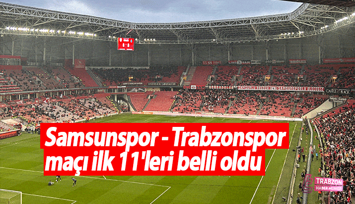 Samsunspor - Trabzonspor maçı ilk 11'leri belli oldu