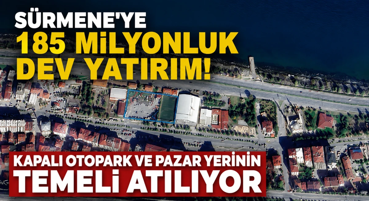 S&uuml;rmene'ye 185 Milyon Liralık Dev Yatırım! Kapalı Otopark ve Pazar Yerinin Temeli Atılıyor